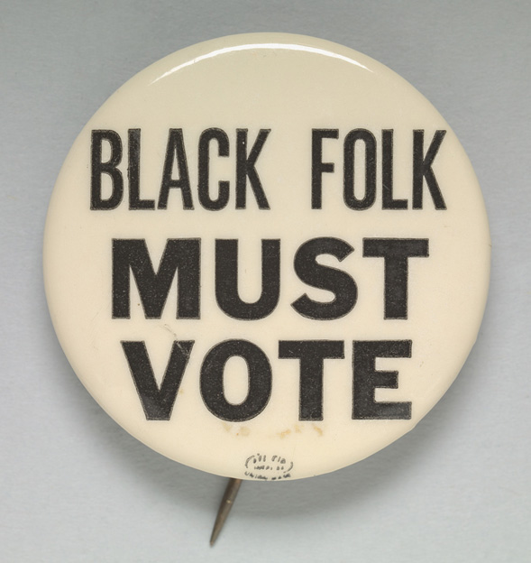 Photo of pinback button reading “Black Folk Must Vote,” ca. 1965. Courtesy of the National Museum of African American History and Culture.